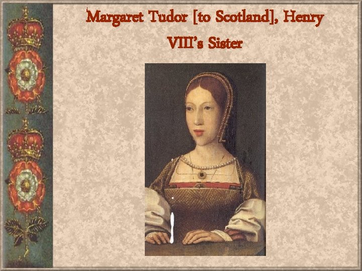 Margaret Tudor [to Scotland], Henry VIII’s Sister 