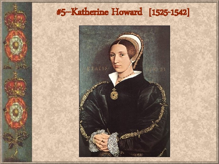 #5 --Katherine Howard [1525 -1542] 