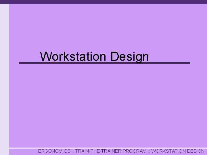 Workstation Design ERGONOMICS : : TRAIN-THE-TRAINER PROGRAM : : WORKSTATION DESIGN 
