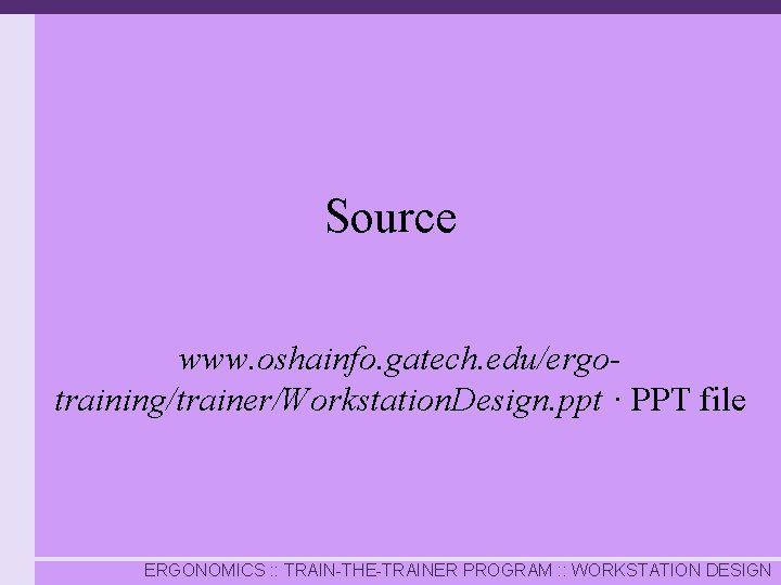 Source www. oshainfo. gatech. edu/ergotraining/trainer/Workstation. Design. ppt · PPT file ERGONOMICS : : TRAIN-THE-TRAINER