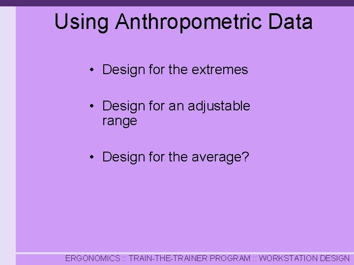 Using Anthropometric Data • Design for the extremes • Design for an adjustable range