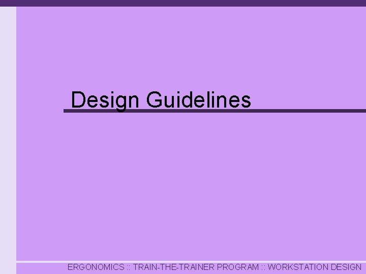Design Guidelines ERGONOMICS : : TRAIN-THE-TRAINER PROGRAM : : WORKSTATION DESIGN 