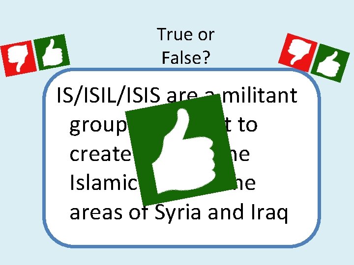 True or False? IS/ISIL/ISIS are a militant group who want to create an extreme