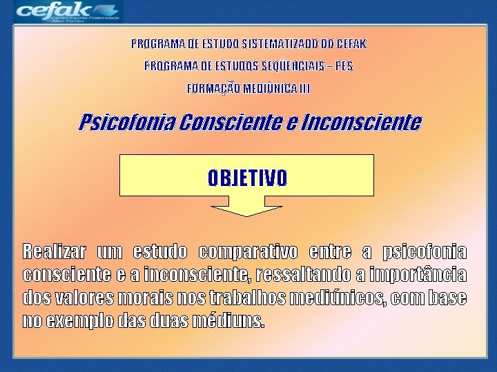 PROGRAMA DE ESTUDO SISTEMATIZADO DO CEFAK PROGRAMA DE ESTUDOS SEQÜENCIAIS – PES FORMAÇÃO MEDIÚNICA PROGRAMA DE ESTUDO SISTEMATIZADO DO CEFAK PROGRAMA DE ESTUDOS SEQÜENCIAIS – PES FORMAÇÃO MEDIÚNICA