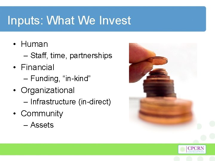 Inputs: What We Invest • Human – Staff, time, partnerships • Financial – Funding,