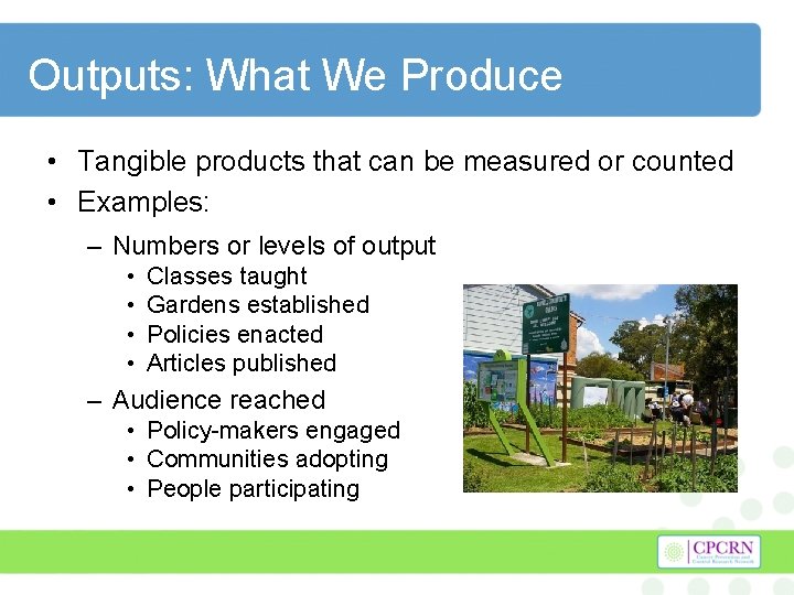 Outputs: What We Produce • Tangible products that can be measured or counted •