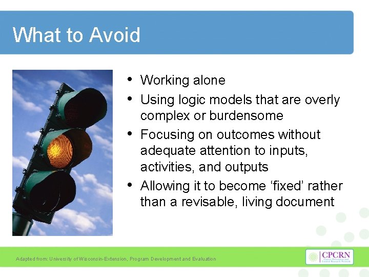 What to Avoid • • Working alone Using logic models that are overly complex