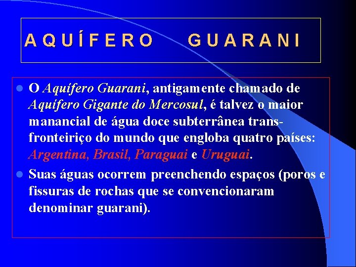 AQUÍFERO GUARANI O Aquífero Guarani, antigamente chamado de Aquífero Gigante do Mercosul, é talvez