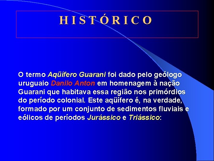 HISTÓRICO O termo Aqüífero Guarani foi dado pelo geólogo uruguaio Danilo Anton em homenagem