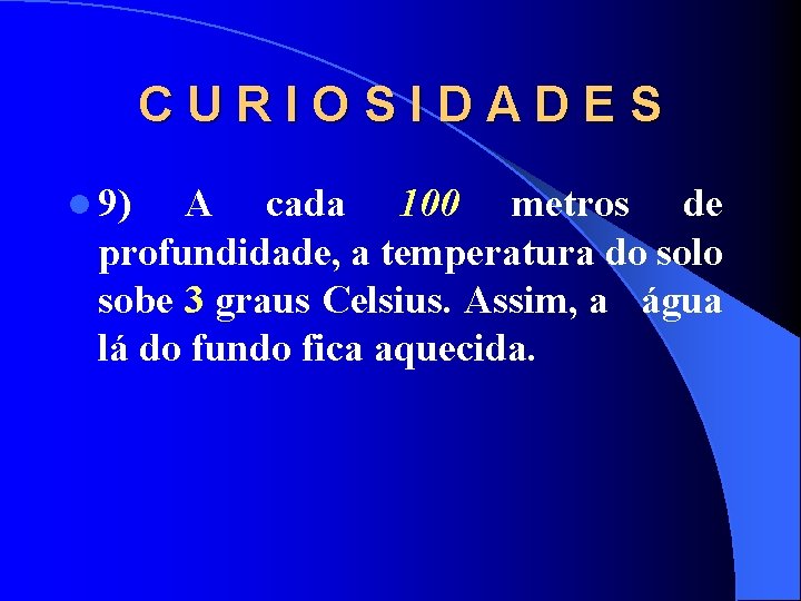 CURIOSIDADES l 9) A cada 100 metros de profundidade, a temperatura do solo sobe