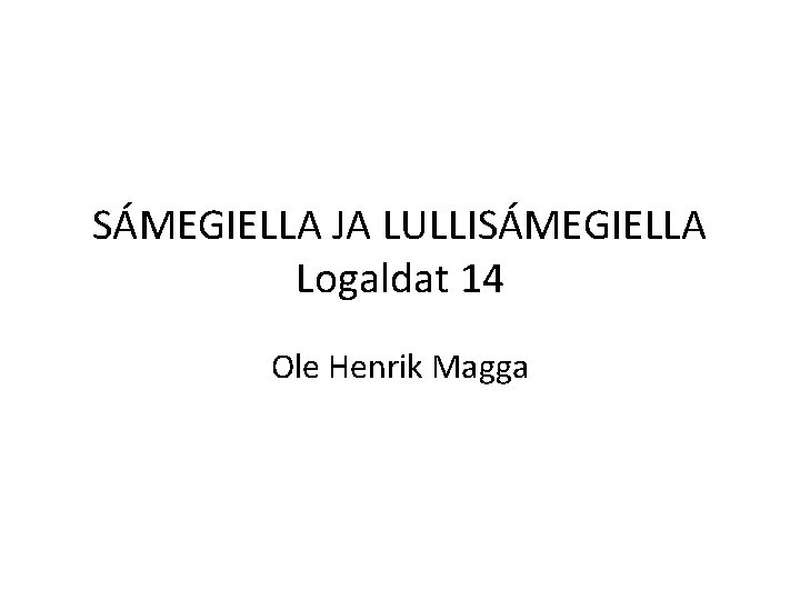 SÁMEGIELLA JA LULLISÁMEGIELLA Logaldat 14 Ole Henrik Magga 