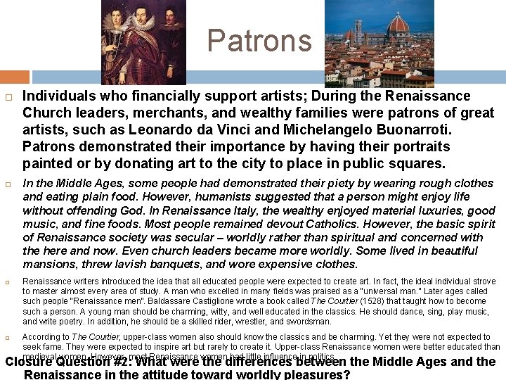 Patrons Individuals who financially support artists; During the Renaissance Church leaders, merchants, and wealthy