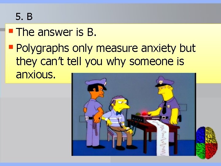 5. B § The answer is B. § Polygraphs only measure anxiety but they