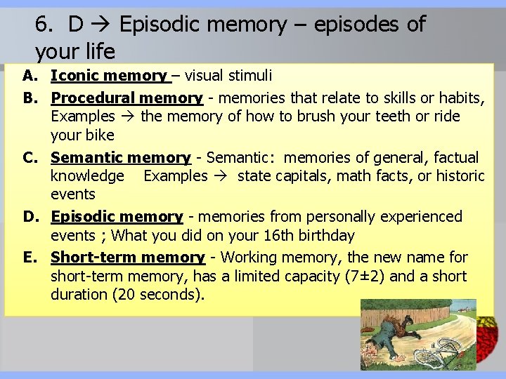 6. D Episodic memory – episodes of your life A. Iconic memory – visual