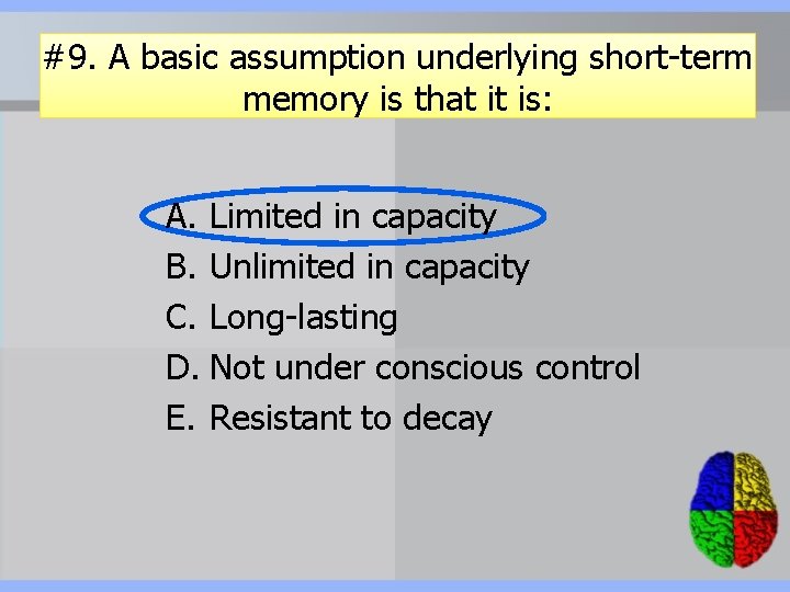 #9. A basic assumption underlying short-term memory is that it is: A. Limited in