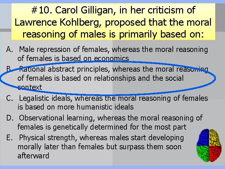 #10. Carol Gilligan, in her criticism of Lawrence Kohlberg, proposed that the moral reasoning