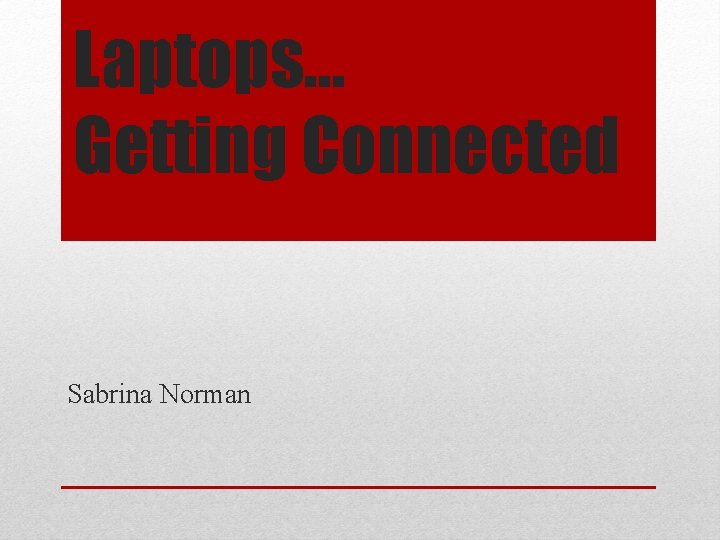 Laptops… Getting Connected Sabrina Norman 