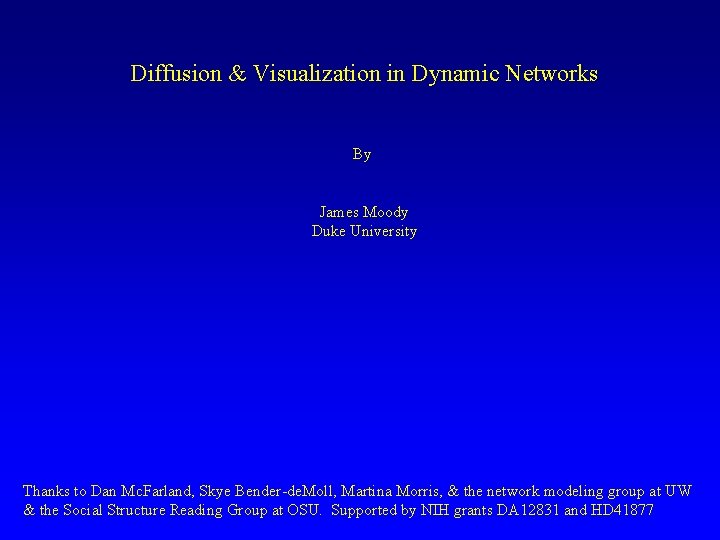 Diffusion & Visualization in Dynamic Networks By James Moody Duke University Thanks to Dan