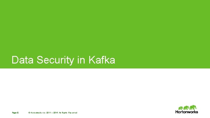 Data Security in Kafka Page 42 © Hortonworks Inc. 2011 – 2014. All Rights Data Security in Kafka Page 42 © Hortonworks Inc. 2011 – 2014. All Rights
