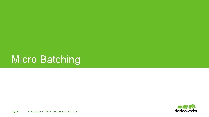 Micro Batching Page 48 © Hortonworks Inc. 2011 – 2014. All Rights Reserved Micro Batching Page 48 © Hortonworks Inc. 2011 – 2014. All Rights Reserved