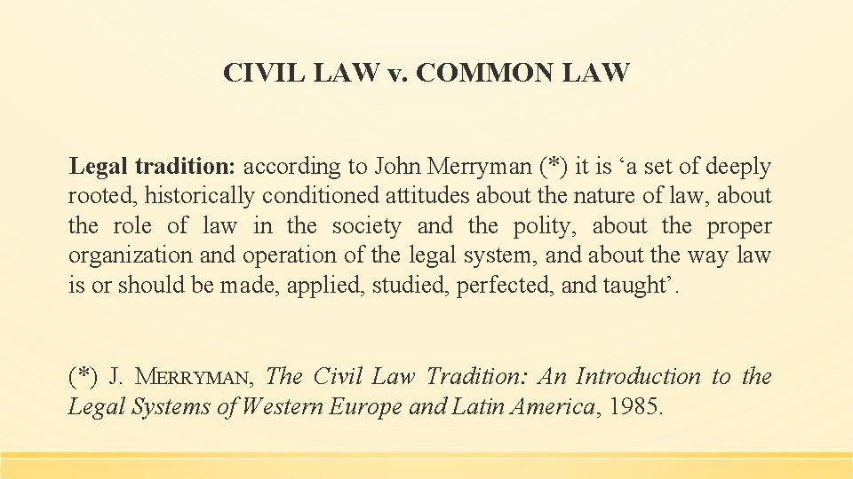 CIVIL LAW v. COMMON LAW Legal tradition: according to John Merryman (*) it is