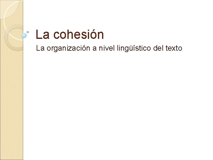 La cohesión La organización a nivel lingüístico del texto 