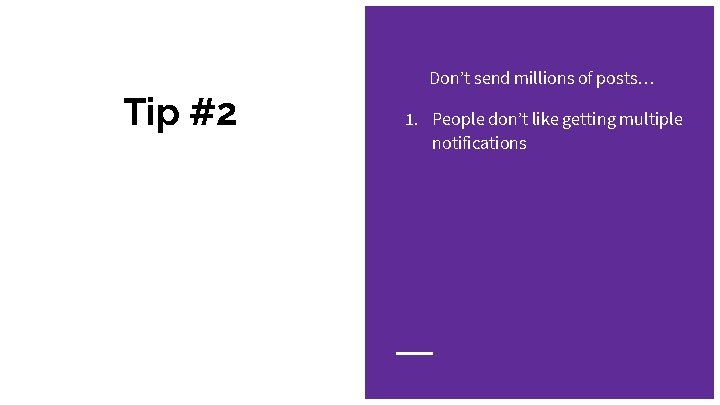 Don’t send millions of posts… Tip #2 1. People don’t like getting multiple notifications