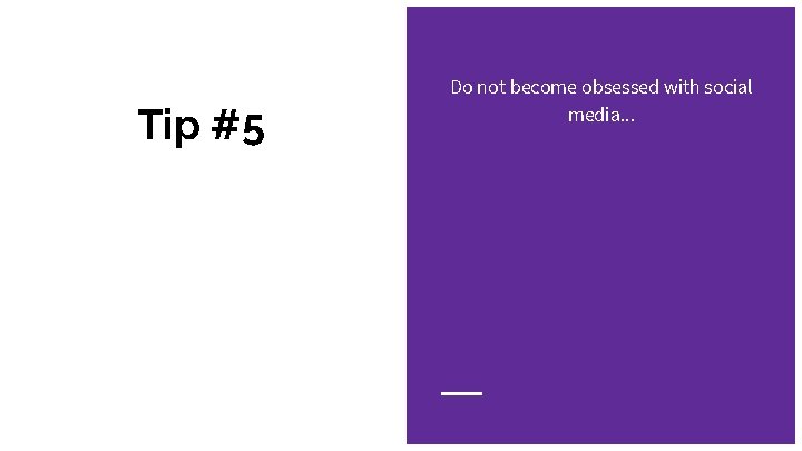 Tip #5 Do not become obsessed with social media. . . 