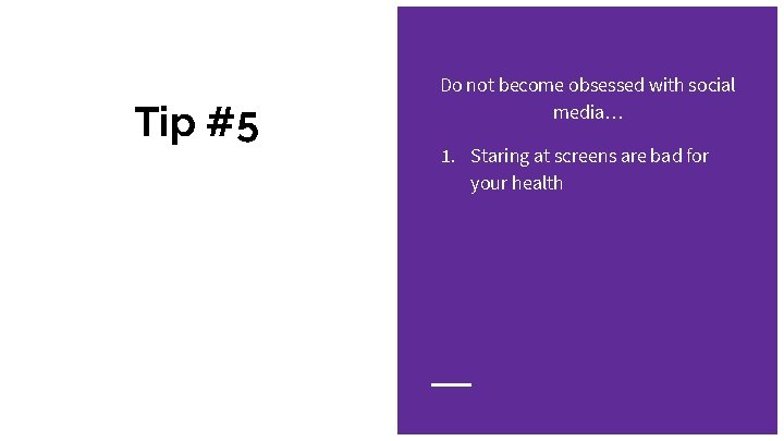 Tip #5 Do not become obsessed with social media… 1. Staring at screens are