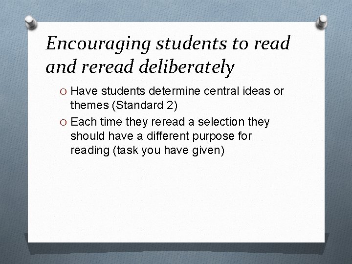 Encouraging students to read and reread deliberately O Have students determine central ideas or