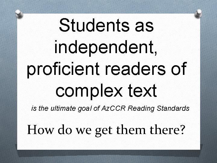 Students as independent, proficient readers of complex text is the ultimate goal of Az.