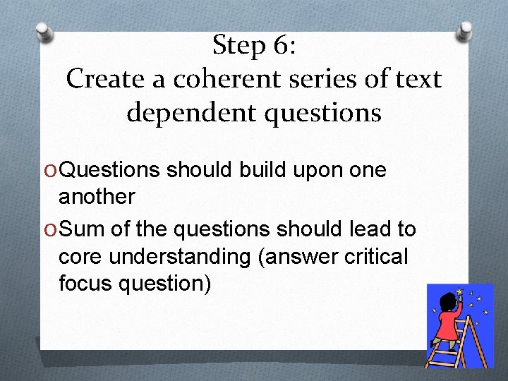 Step 6: Create a coherent series of text dependent questions O Questions should build