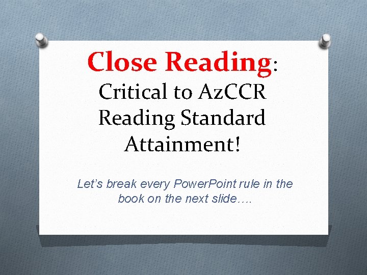 Close Reading: Critical to Az. CCR Reading Standard Attainment! Let’s break every Power. Point