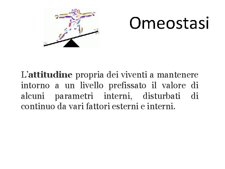 Omeostasi L’attitudine propria dei viventi a mantenere intorno a un livello prefissato il valore