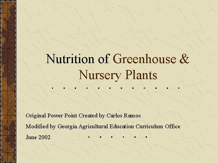 Nutrition of Greenhouse & Nursery Plants Original Power Point Created by Carlos Ramos Modified