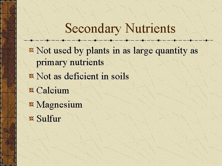 Secondary Nutrients Not used by plants in as large quantity as primary nutrients Not
