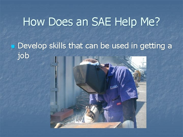 How Does an SAE Help Me? n Develop skills that can be used in