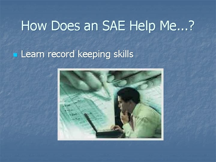 How Does an SAE Help Me. . . ? n Learn record keeping skills