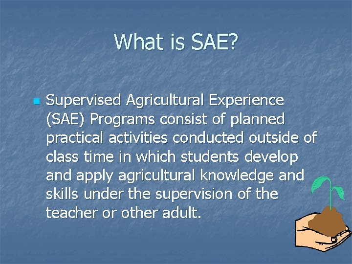 What is SAE? n Supervised Agricultural Experience (SAE) Programs consist of planned practical activities