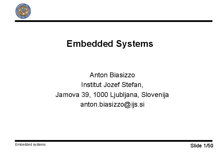 Embedded Systems Anton Biasizzo Institut Jozef Stefan, Jamova 39, 1000 Ljubljana, Slovenija anton. biasizzo@ijs.