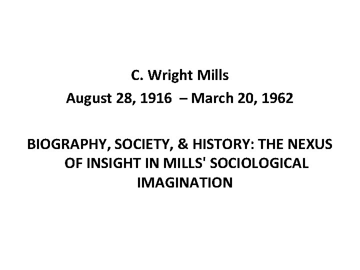 C. Wright Mills August 28, 1916 – March 20, 1962 BIOGRAPHY, SOCIETY, & HISTORY: