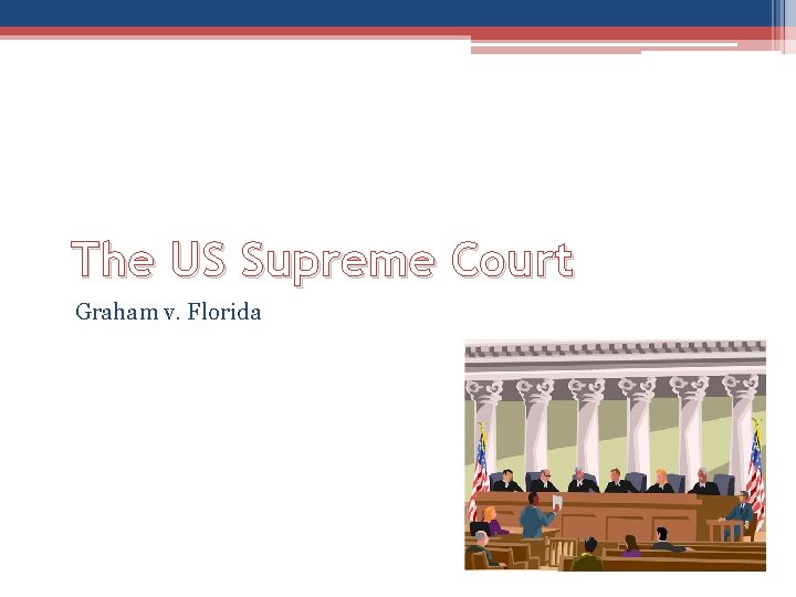 The US Supreme Court Graham v. Florida The US Supreme Court Graham v. Florida