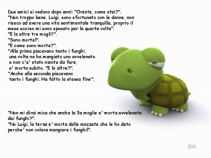 Due amici si vedono dopo anni: "Oreste, come stai? ". "Non troppo bene, Luigi,