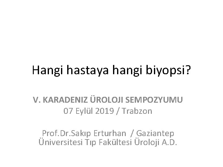 Hangi hastaya hangi biyopsi? V. KARADENIZ ÜROLOJI SEMPOZYUMU 07 Eylül 2019 / Trabzon Prof.