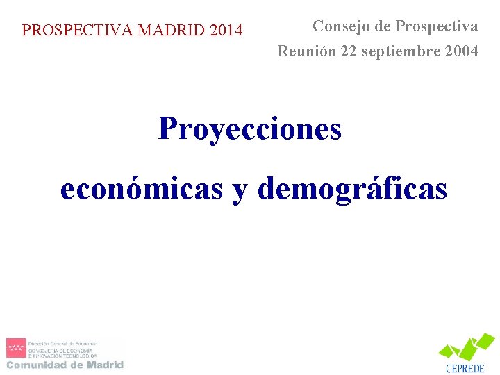 PROSPECTIVA MADRID 2014 Consejo de Prospectiva Reunión 22 septiembre 2004 Proyecciones económicas y demográficas