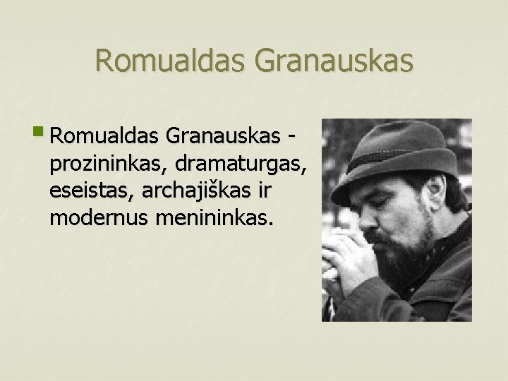 Romualdas Granauskas § Romualdas Granauskas - prozininkas, dramaturgas, eseistas, archajiškas ir modernus menininkas. 