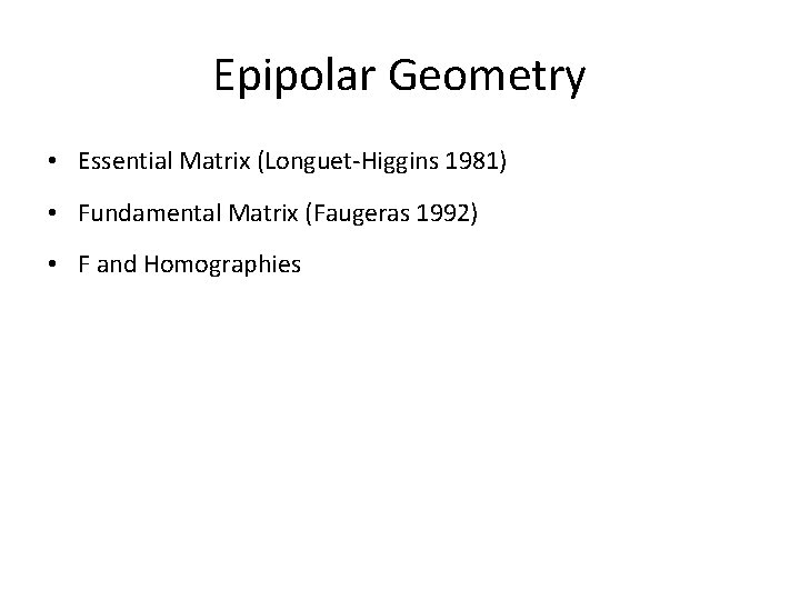 Epipolar Geometry • Essential Matrix (Longuet-Higgins 1981) • Fundamental Matrix (Faugeras 1992) • F