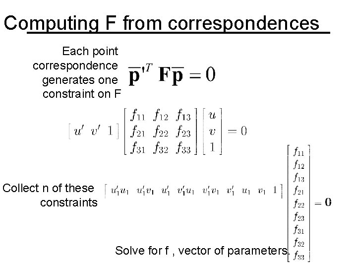 Computing F from correspondences Each point correspondence generates one constraint on F Collect n