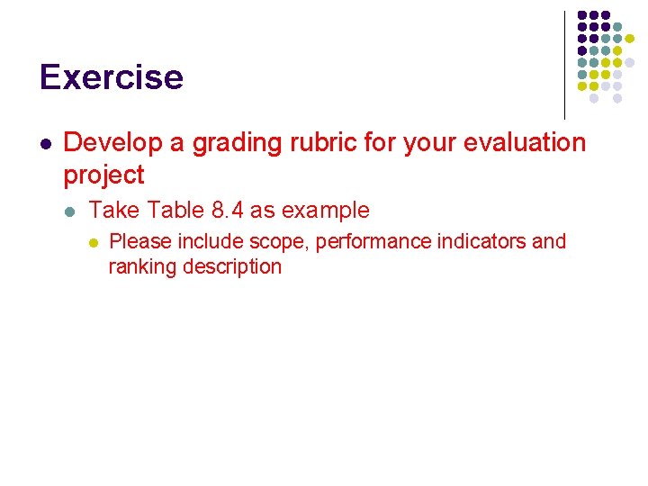 Exercise l Develop a grading rubric for your evaluation project l Take Table 8.