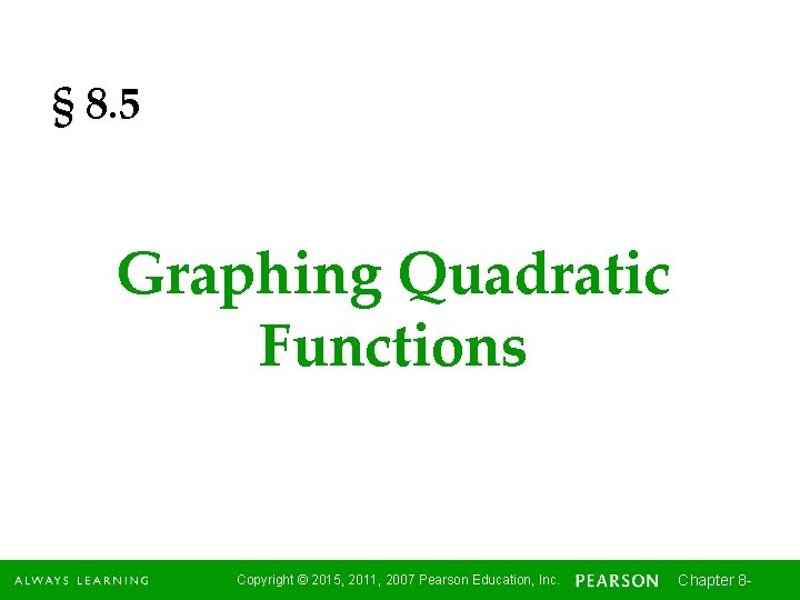 § 8. 5 Graphing Quadratic Functions Copyright © 2015, 2011, 2007 Pearson Education, Inc.